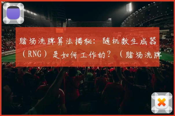 赌场洗牌算法揭秘：随机数生成器（RNG）是如何工作的？（赌场洗牌背后的科学：随机数生成器（RNG）如何运作？）