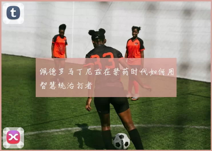 佩德罗马丁尼兹在禁药时代如何用智慧统治打者