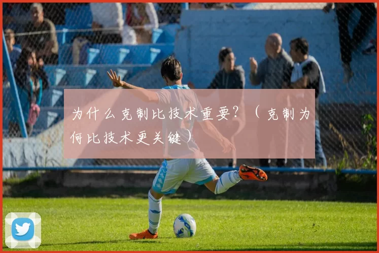 为什么克制比技术重要？（克制为何比技术更关键）