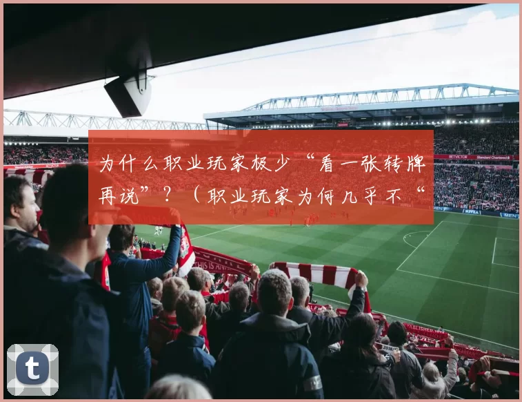 为什么职业玩家极少“看一张转牌再说”？（职业玩家为何几乎不“先看一张转牌再决定”？）