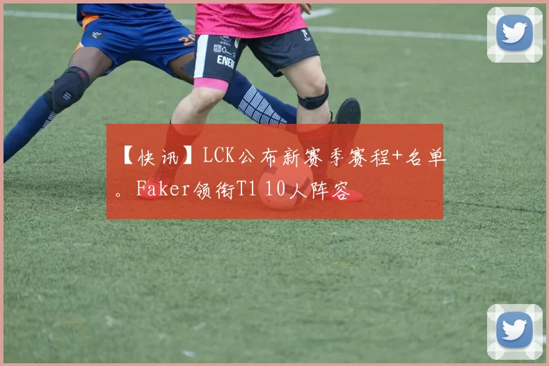 【快讯】LCK公布新赛季赛程+名单。Faker领衔T1 10人阵容