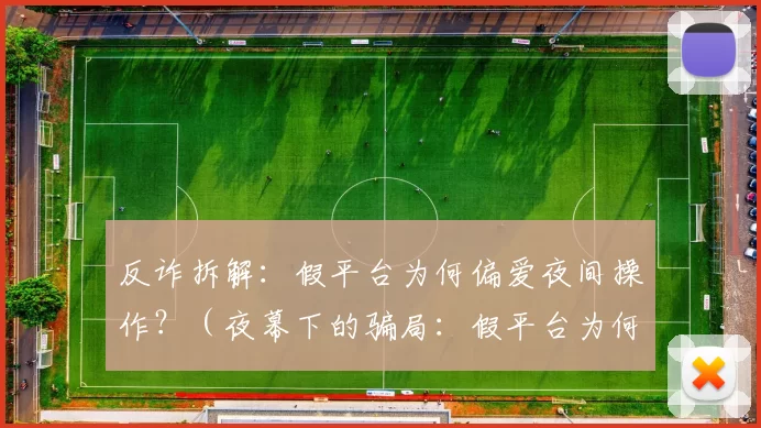 反诈拆解：假平台为何偏爱夜间操作？（夜幕下的骗局：假平台为何偏爱深夜出击？）