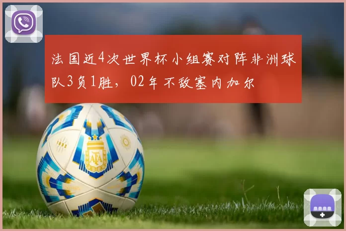 法国近4次世界杯小组赛对阵非洲球队3负1胜，02年不敌塞内加尔