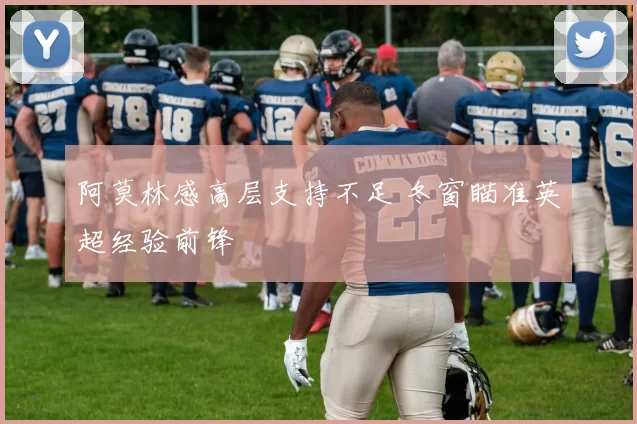 阿莫林感高层支持不足 冬窗瞄准英超经验前锋