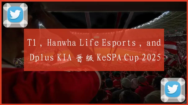 T1 , Hanwha Life Esports , and Dplus KIA 晋级 KeSPA Cup 2025 季后赛