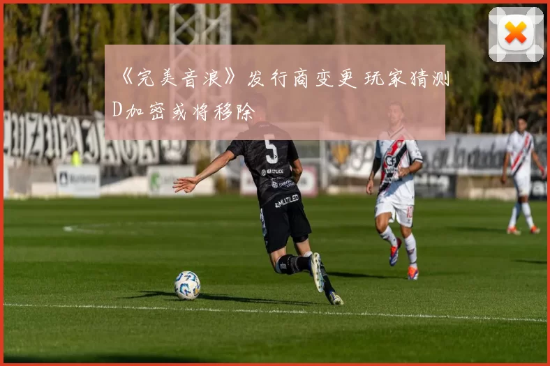 《完美音浪》发行商变更 玩家猜测D加密或将移除